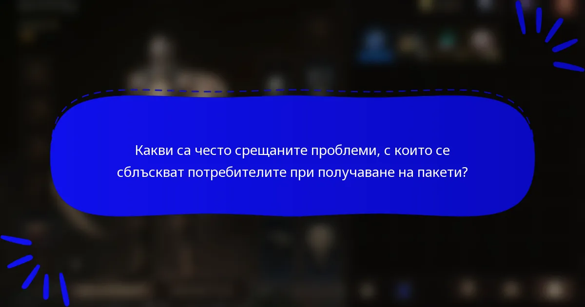 Какви са често срещаните проблеми, с които се сблъскват потребителите при получаване на пакети?