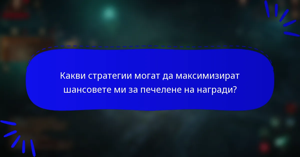 Какви стратегии могат да максимизират шансовете ми за печелене на награди?