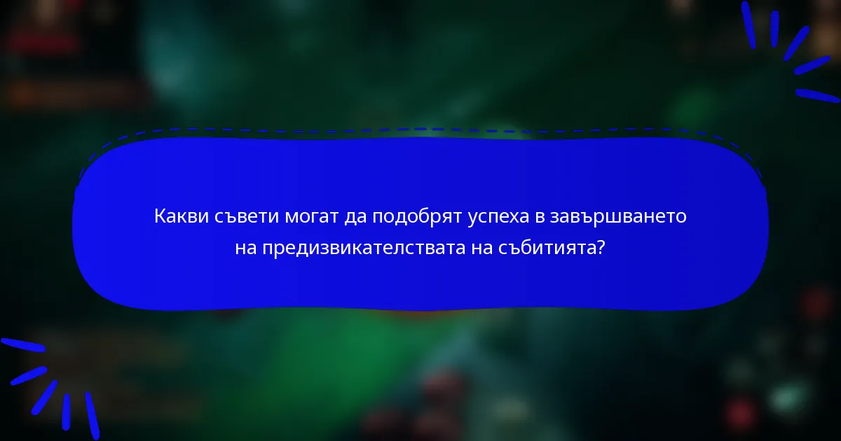 Какви съвети могат да подобрят успеха в завършването на предизвикателствата на събитията?