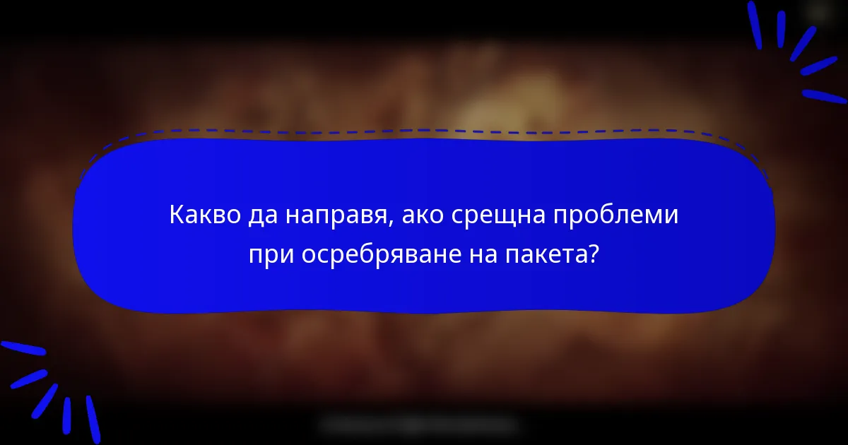 Какво да направя, ако срещна проблеми при осребряване на пакета?